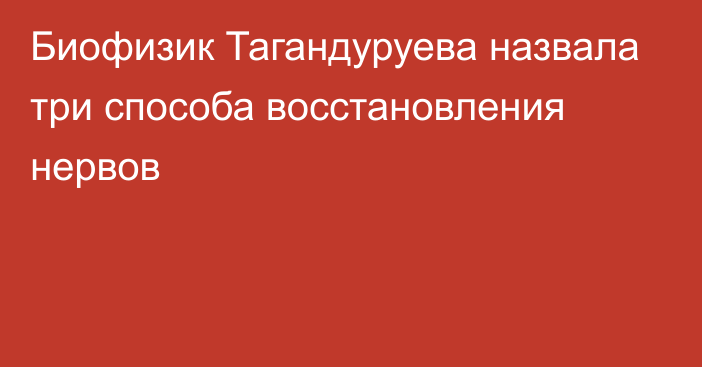 Биофизик Тагандуруева назвала три способа восстановления нервов