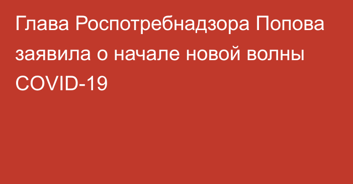 Глава Роспотребнадзора Попова заявила о начале новой волны COVID-19