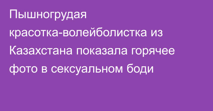 Пышногрудая красотка-волейболистка из Казахстана показала горячее фото в сексуальном боди