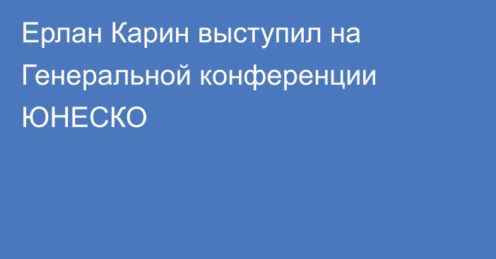 Ерлан Карин выступил на Генеральной конференции ЮНЕСКО