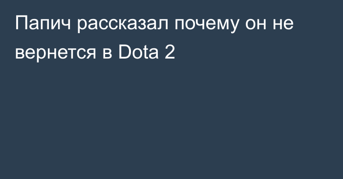 Папич рассказал почему он не вернется в Dota 2