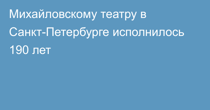 Михайловскому театру в Санкт-Петербурге исполнилось 190 лет