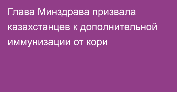 Глава Минздрава призвала казахстанцев к дополнительной иммунизации от кори