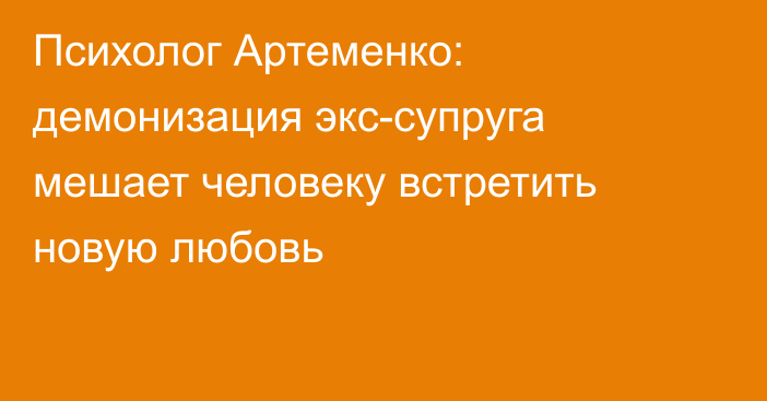 Психолог Артеменко: демонизация экс-супруга мешает человеку встретить новую любовь