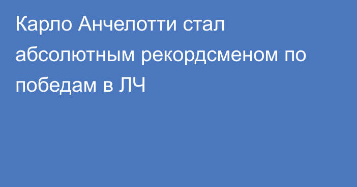 Карло Анчелотти стал абсолютным рекордсменом по победам в ЛЧ