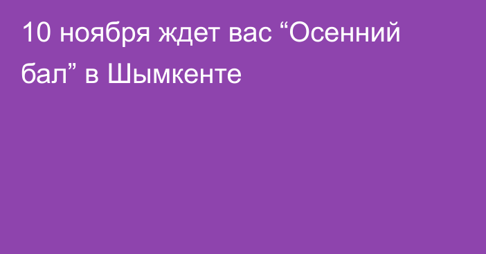 10 ноября ждет вас “Осенний бал” в Шымкенте