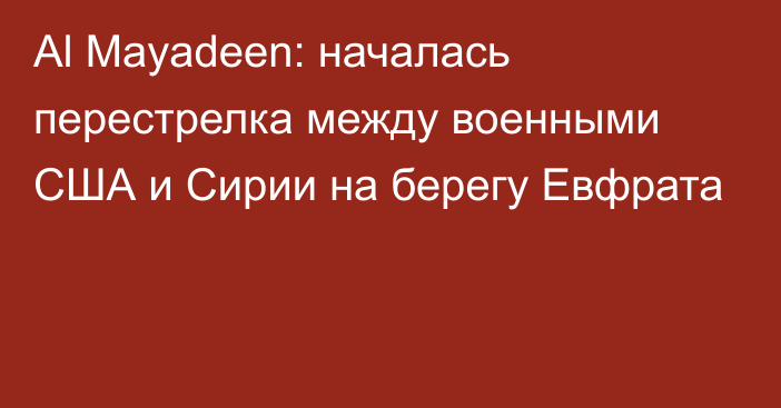 Al Mayadeen: началась перестрелка между военными США и Сирии на берегу Евфрата