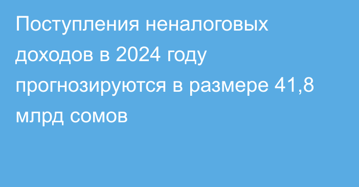 Поступления неналоговых доходов в 2024 году прогнозируются в размере 41,8 млрд сомов