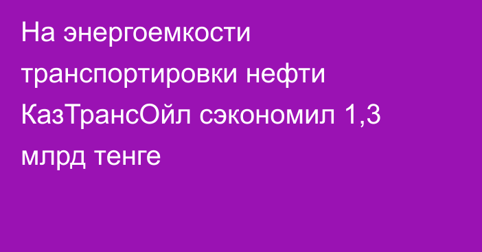 На энергоемкости транспортировки нефти КазТрансОйл сэкономил 1,3 млрд тенге