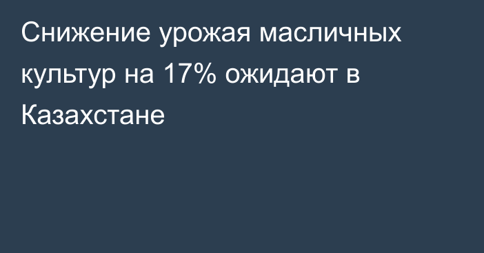 Снижение урожая масличных культур на 17% ожидают в Казахстане