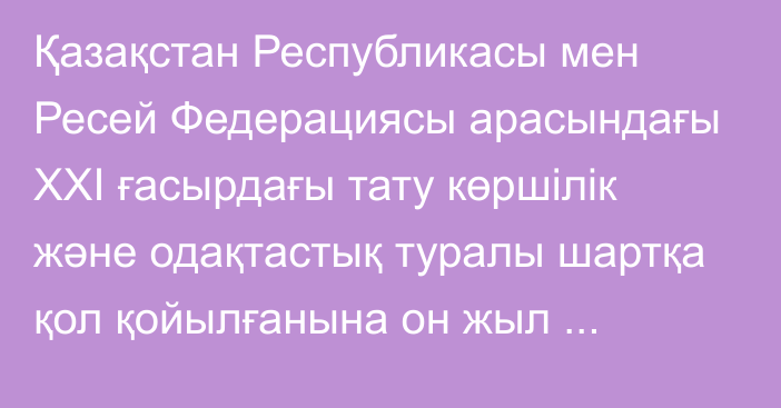 Қазақстан Республикасы мен Ресей Федерациясы арасындағы  ХХІ ғасырдағы тату көршілік және одақтастық туралы шартқа қол қойылғанына он жыл толуына орай Қазақстан Республикасының Президенті мен Ресей Федерациясы Президентінің бірлескен мәлімдемесі