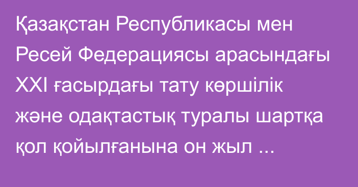 Қазақстан Республикасы мен Ресей Федерациясы арасындағы ХХІ ғасырдағы тату көршілік және одақтастық туралы шартқа қол қойылғанына он жыл толуына орай Қазақстан Республикасының Президенті мен Ресей Федерациясы Президентінің бірлескен мәлімдемесі