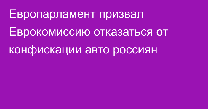 Европарламент призвал Еврокомиссию отказаться от конфискации авто россиян