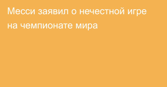 Месси заявил о нечестной игре на чемпионате мира