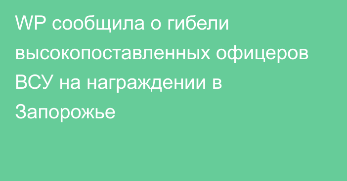 WP сообщила о гибели высокопоставленных офицеров ВСУ на награждении в Запорожье