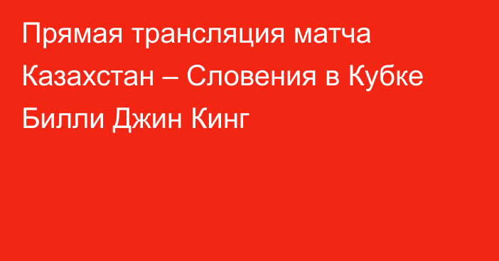 Прямая трансляция матча Казахстан – Словения в Кубке Билли Джин Кинг