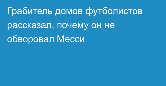 Грабитель домов футболистов рассказал, почему он не обворовал Месси