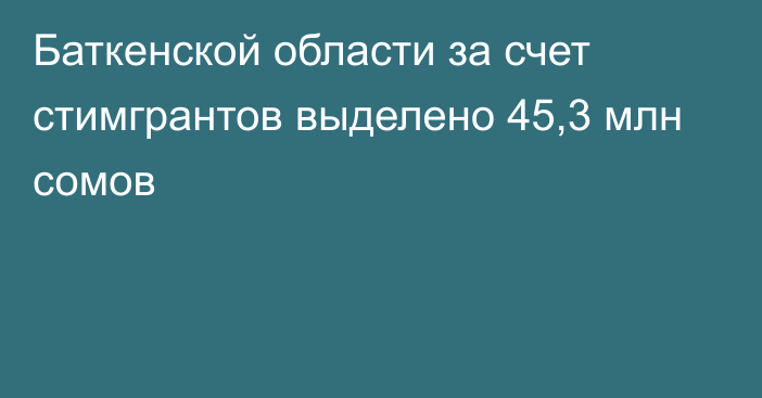 Баткенской области за счет стимгрантов выделено  45,3 млн сомов