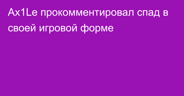 Ax1Le прокомментировал спад в своей игровой форме