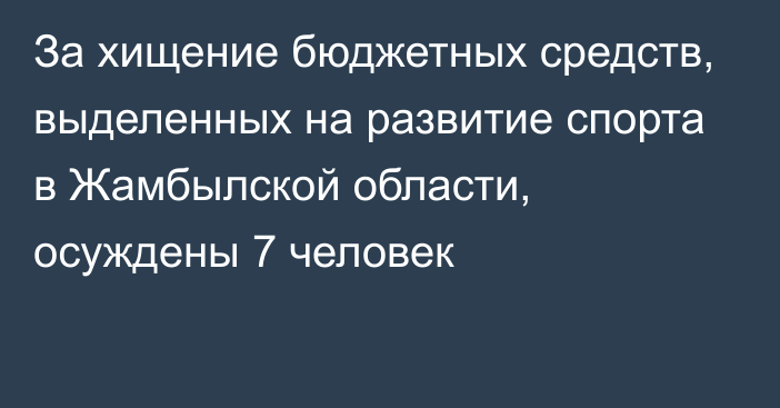 За хищение бюджетных средств, выделенных на развитие спорта в Жамбылской области, осуждены 7 человек