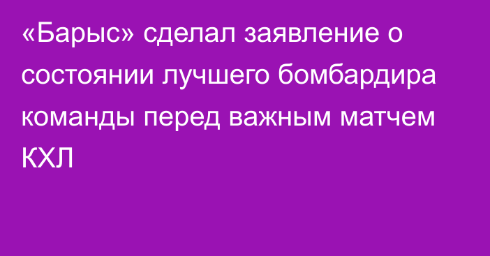 «Барыс» сделал заявление о состоянии лучшего бомбардира команды перед важным матчем КХЛ