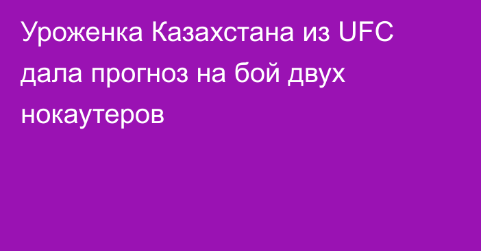 Уроженка Казахстана из UFC дала прогноз на бой двух нокаутеров