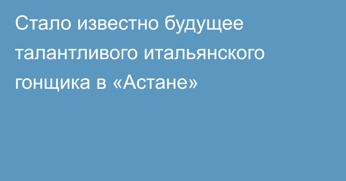 Стало известно будущее талантливого итальянского гонщика в «Астане»