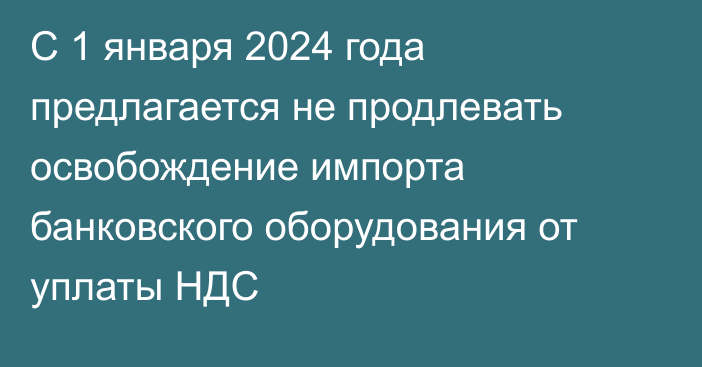 С 1 января 2024 года предлагается не продлевать освобождение импорта банковского оборудования от уплаты НДС