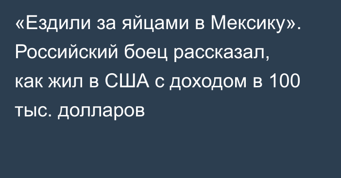 «Ездили за яйцами в Мексику». Российский боец рассказал, как жил в США с доходом в 100 тыс. долларов