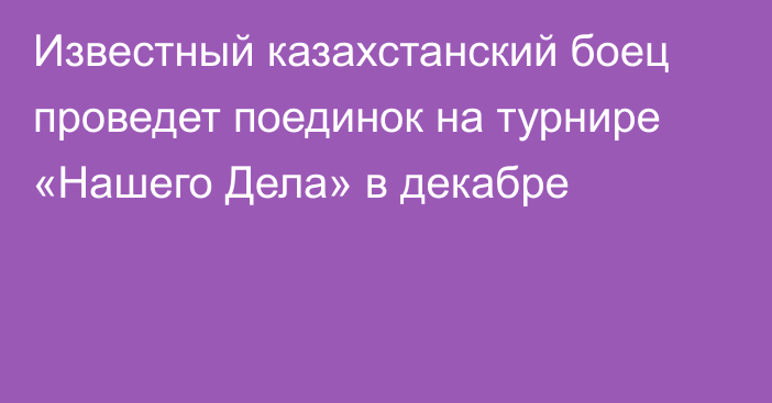 Известный казахстанский боец проведет поединок на турнире «Нашего Дела» в декабре