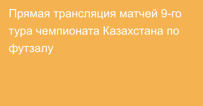 Прямая трансляция матчей 9-го тура чемпионата Казахстана по футзалу