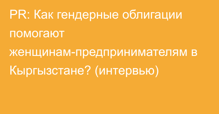 PR: Как гендерные облигации помогают женщинам-предпринимателям в Кыргызстане? (интервью)