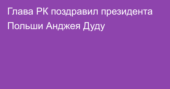 Глава РК поздравил президента Польши Анджея Дуду