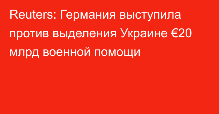 Reuters: Германия выступила против выделения Украине €20 млрд военной помощи