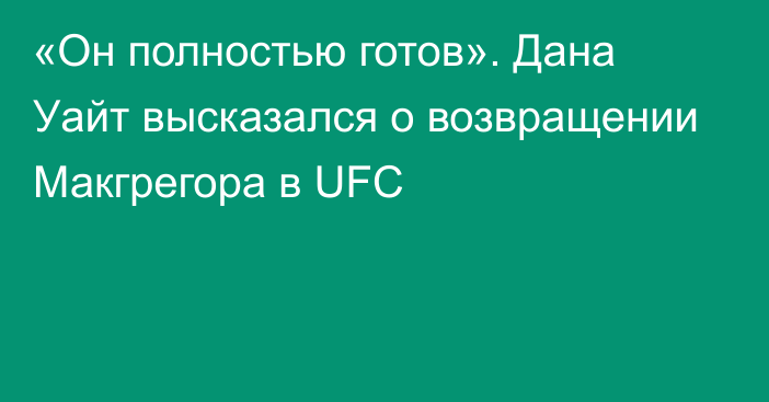 «Он полностью готов». Дана Уайт высказался о возвращении Макгрегора в UFC