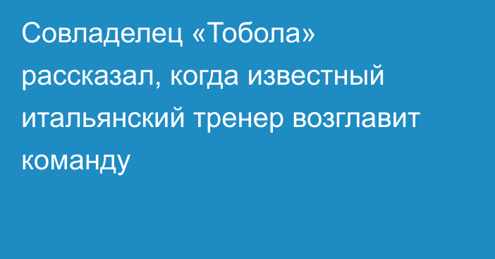 Совладелец «Тобола» рассказал, когда известный итальянский тренер возглавит команду