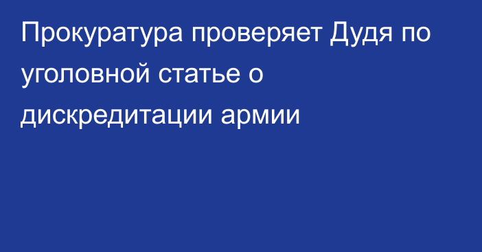 Прокуратура проверяет Дудя по уголовной статье о дискредитации армии