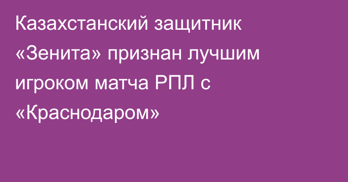 Казахстанский защитник «Зенита» признан лучшим игроком матча РПЛ с «Краснодаром»