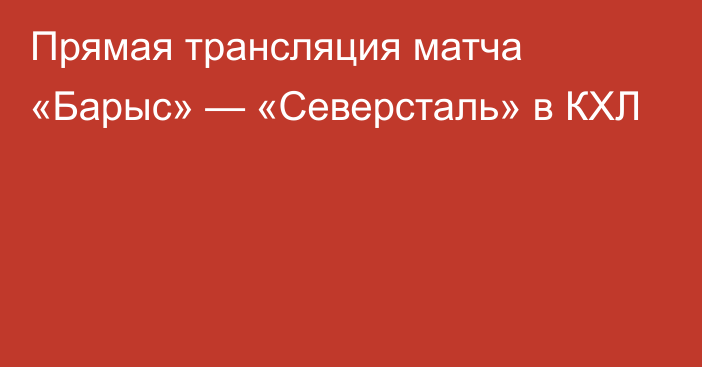 Прямая трансляция матча «Барыс» — «Северсталь» в КХЛ