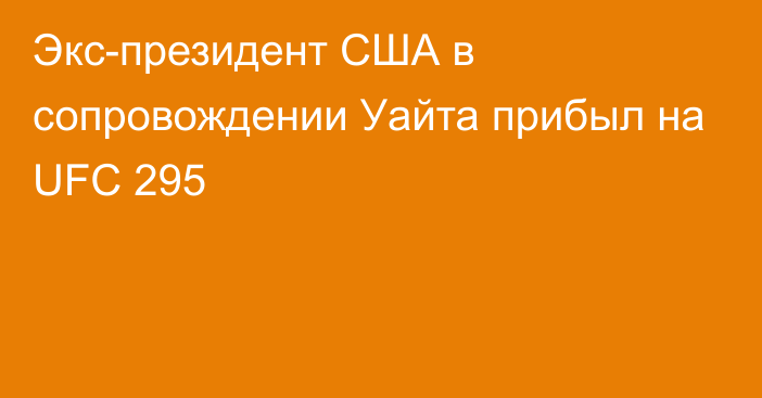 Экс-президент США в сопровождении Уайта прибыл на UFC 295