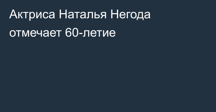 Актриса Наталья Негода отмечает 60-летие