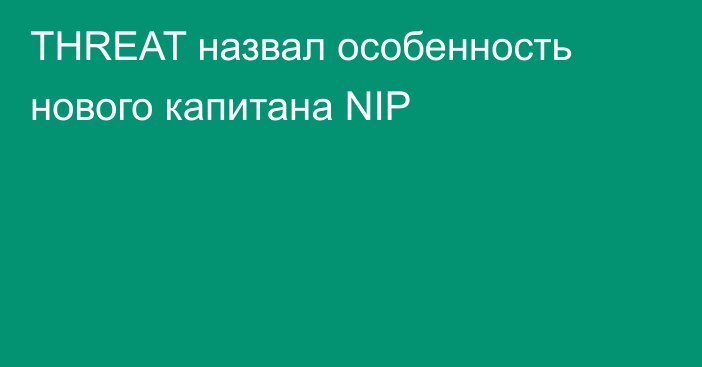 THREAT назвал особенность нового капитана NIP