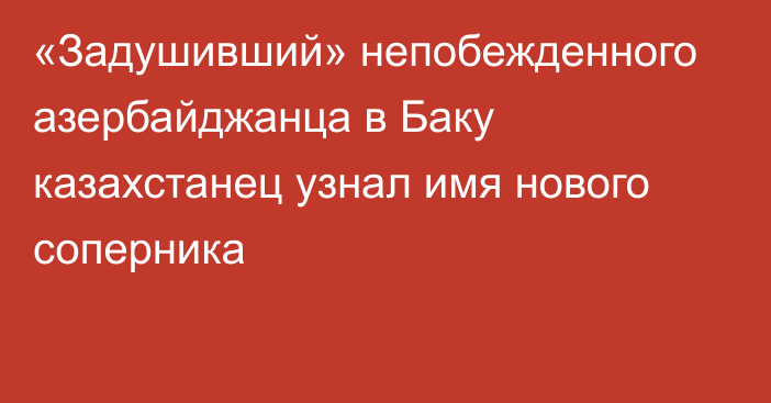 «Задушивший» непобежденного азербайджанца в Баку казахстанец узнал имя нового соперника