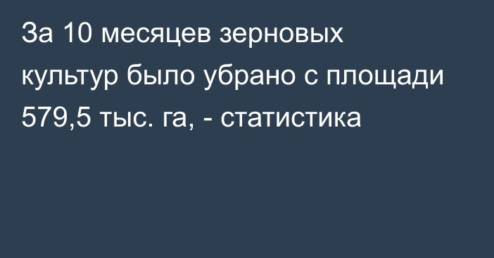 За 10 месяцев зерновых культур было убрано с площади 579,5 тыс. га, - статистика