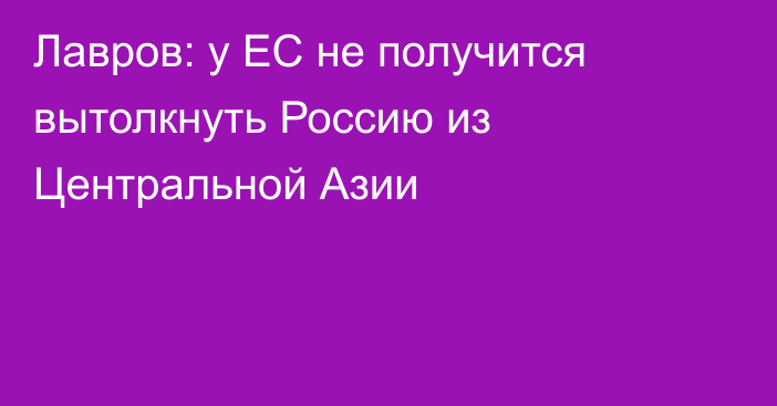 Лавров: у ЕС не получится вытолкнуть Россию из Центральной Азии