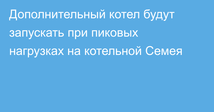 Дополнительный котел будут запускать при пиковых нагрузках на котельной Семея