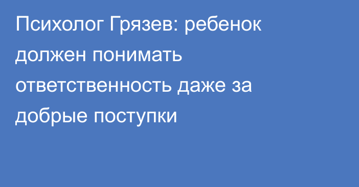 Психолог Грязев: ребенок должен понимать ответственность даже за добрые поступки