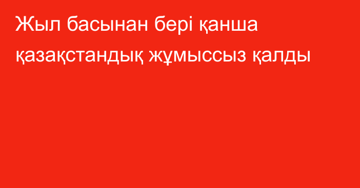 Жыл басынан бері қанша қазақстандық жұмыссыз қалды