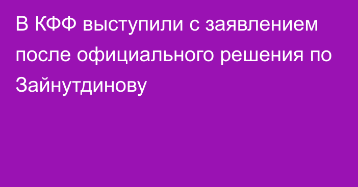 В КФФ выступили с заявлением после официального решения по Зайнутдинову