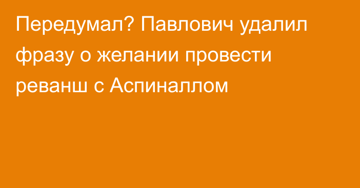 Передумал? Павлович удалил фразу о желании провести реванш с Аспиналлом